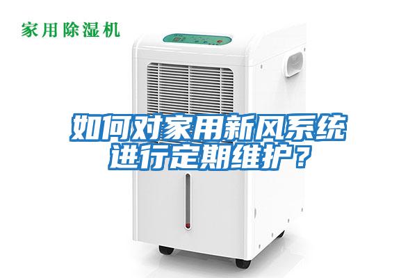 如何對家用新風系統進行定期維護?