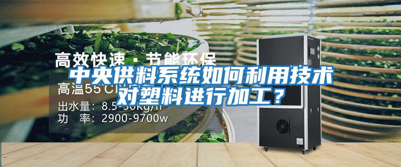 中央供料系統(tǒng)如何利用技術(shù)對塑料進(jìn)行加工?
