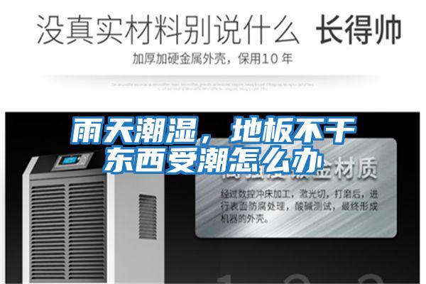雨天潮濕,地板不干東西受潮怎么辦