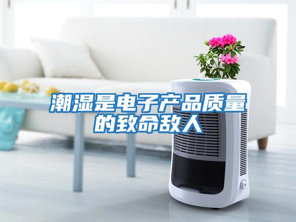潮濕是電子產品質量的致命敵人