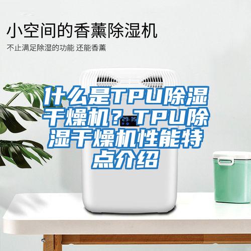 什么是TPU除濕干燥機(jī)?TPU除濕干燥機(jī)性能特點(diǎn)介紹