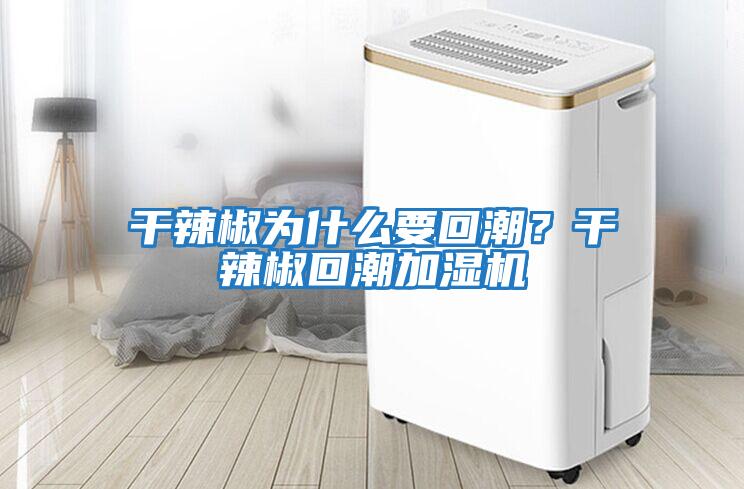 干辣椒為什么要回潮?干辣椒回潮加濕機