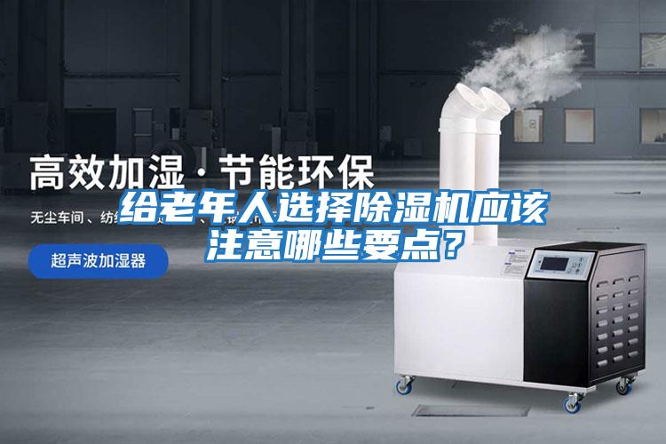 給老年人選擇除濕機應該注意哪些要點？