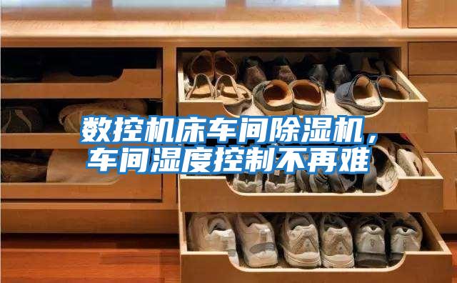 數(shù)控機(jī)床車間除濕機(jī),車間濕度控制不再難