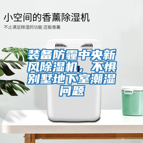 裝備防霾中央新風除濕機,不懼別墅地下室潮濕問題