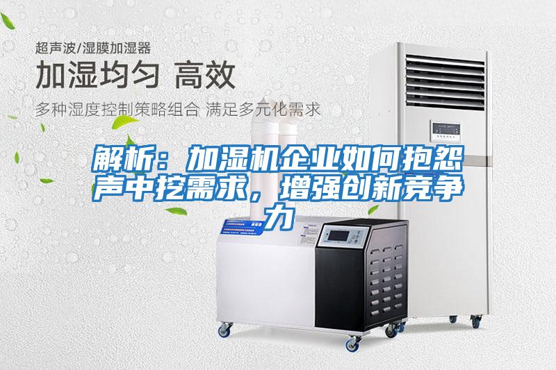 解析：加濕機企業如何抱怨聲中挖需求，增強創新競爭力
