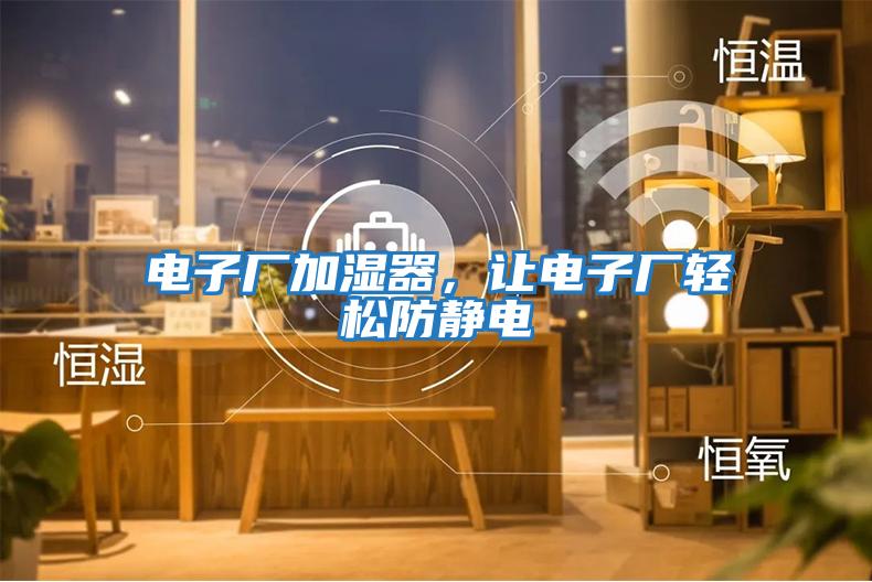 電子廠加濕器，讓電子廠輕松防靜電