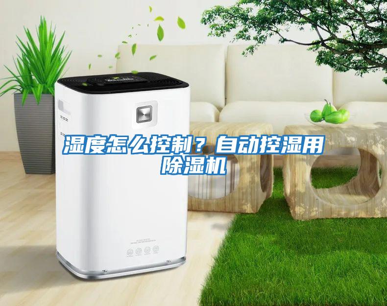 濕度怎么控制?自動控濕用除濕機