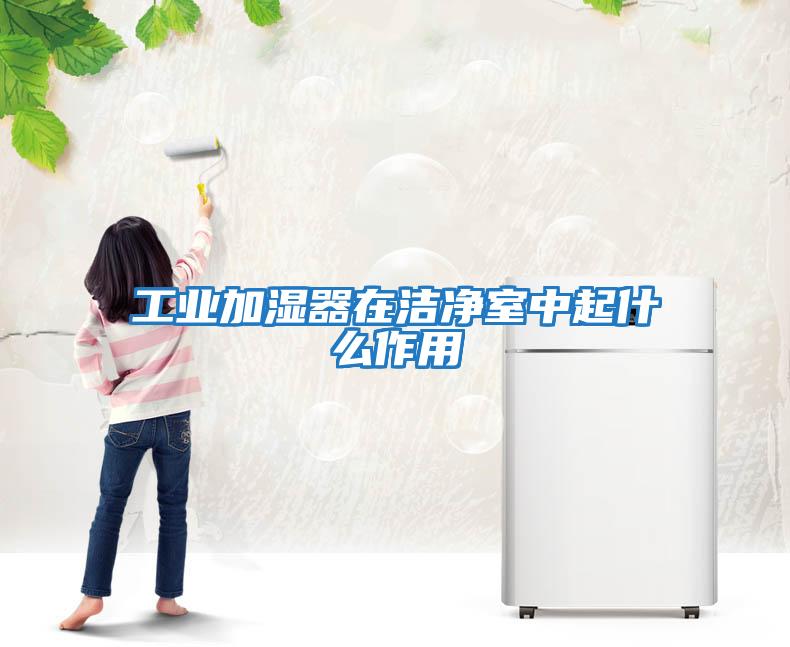 工業加濕器在潔凈室中起什么作用