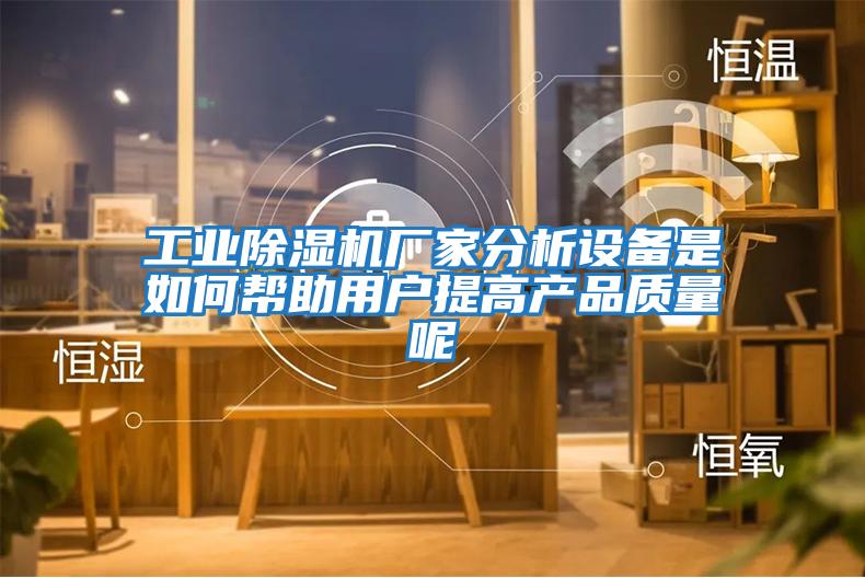 工業除濕機廠家分析設備是如何幫助用戶提高產品質量呢