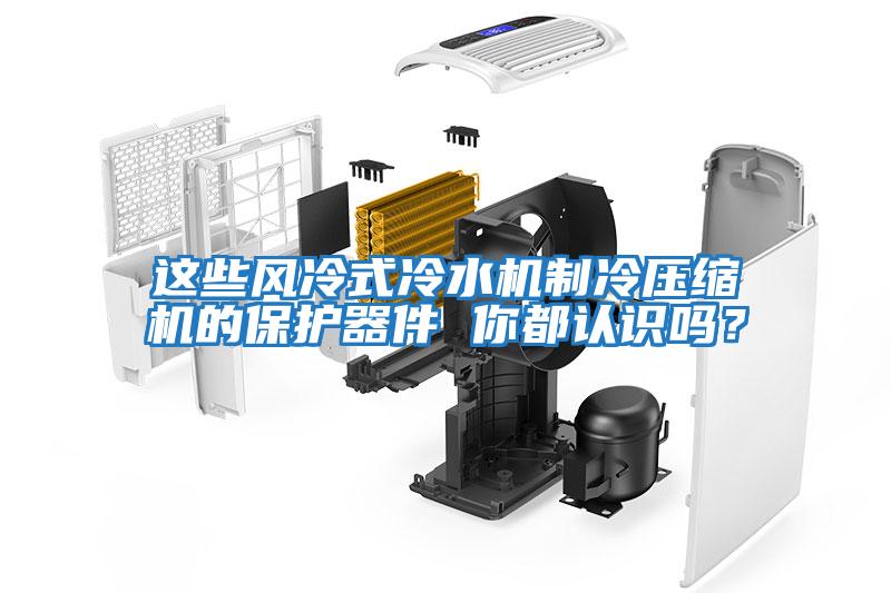 這些風冷式冷水機制冷壓縮機的保護器件 你都認識嗎？