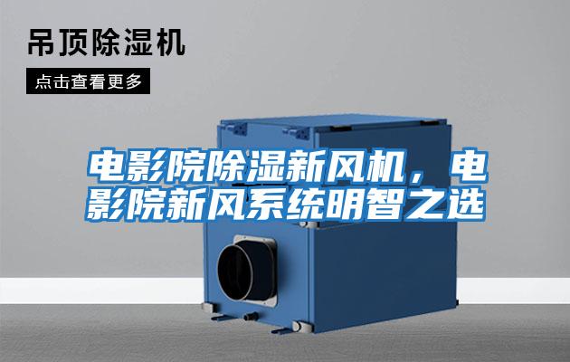 電影院除濕新風機，電影院新風系統明智之選
