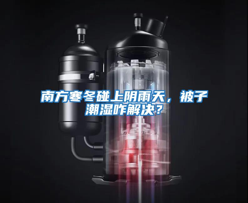南方寒冬碰上陰雨天,被子潮濕咋解決?