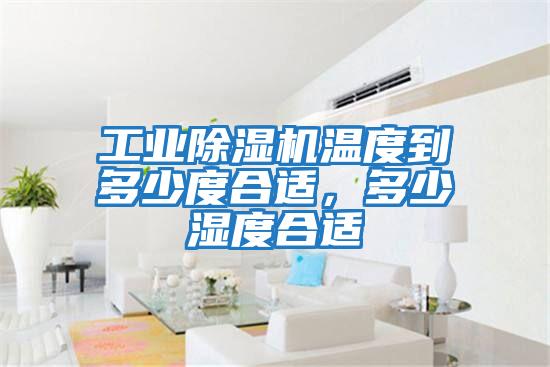 工業除濕機溫度到多少度合適，多少濕度合適