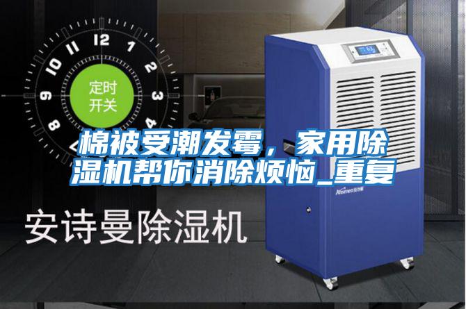 棉被受潮發(fā)霉,家用除濕機(jī)幫你消除煩惱_重復(fù)
