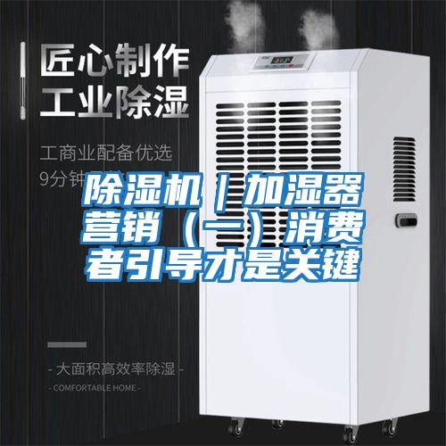 除濕機|加濕器營銷(一)消費者引導才是關鍵