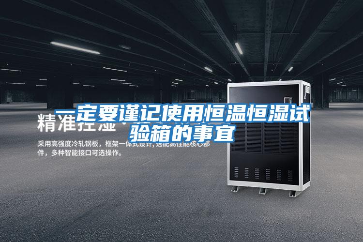 一定要謹(jǐn)記使用恒溫恒濕試驗箱的事宜