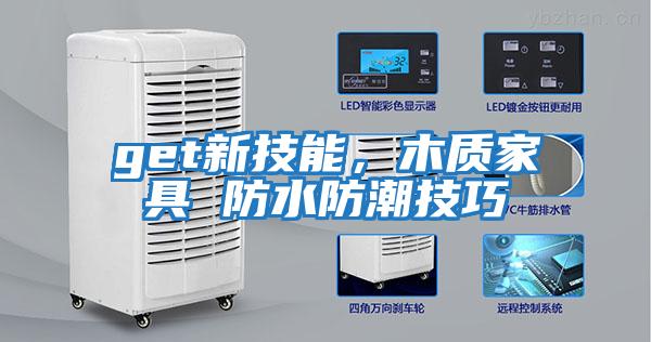 get新技能，木質(zhì)家具 防水防潮技巧