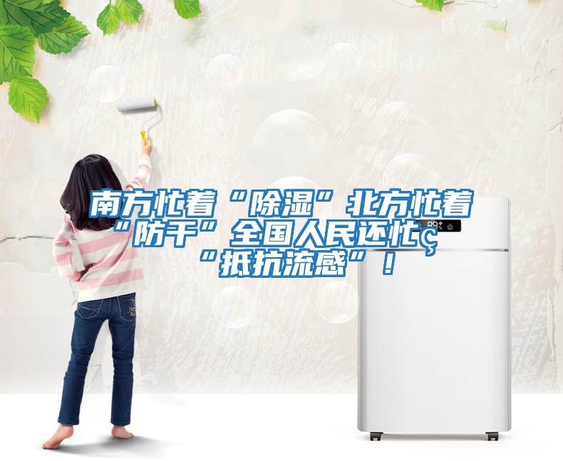 南方忙著“除濕”北方忙著“防干”全國人民還忙著“抵抗流感”!