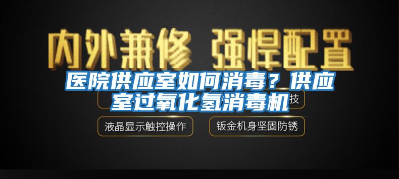 醫(yī)院供應(yīng)室如何消毒？供應(yīng)室過(guò)氧化氫消毒機(jī)