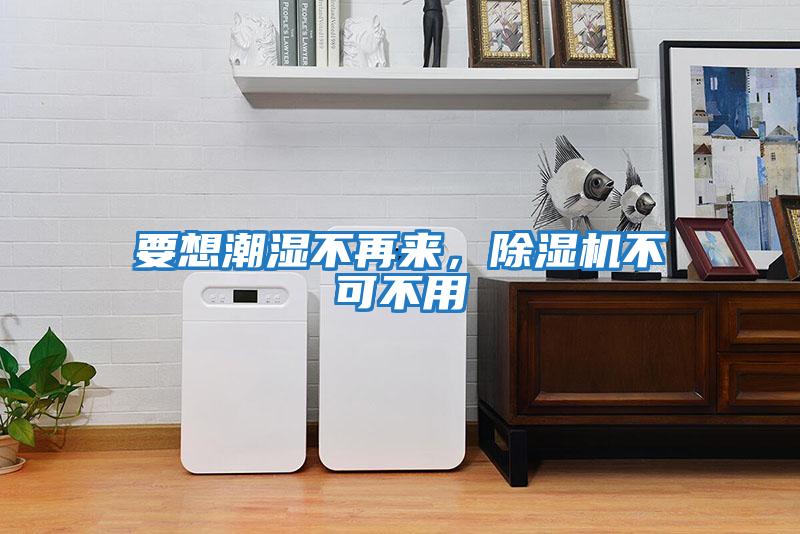 要想潮濕不再來,除濕機不可不用