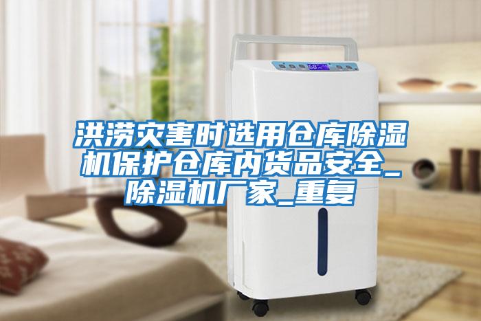 洪澇災害時選用倉庫除濕機保護倉庫內貨品安全_除濕機廠家_重復