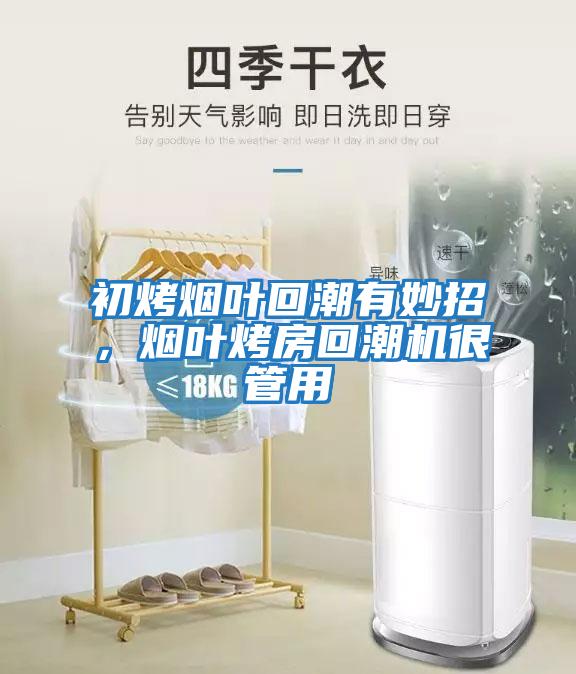 初烤煙葉回潮有妙招，煙葉烤房回潮機很管用
