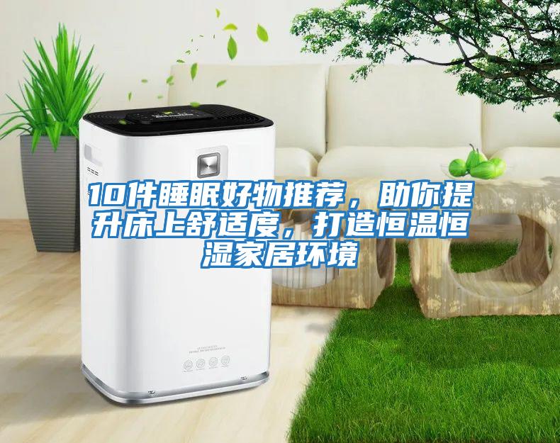 10件睡眠好物推薦，助你提升床上舒適度，打造恒溫恒濕家居環境