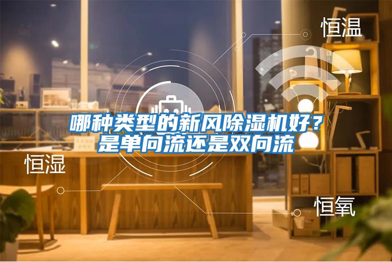 哪種類型的新風(fēng)除濕機(jī)好？是單向流還是雙向流