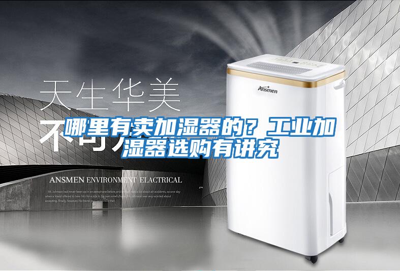 哪里有賣加濕器的？工業加濕器選購有講究