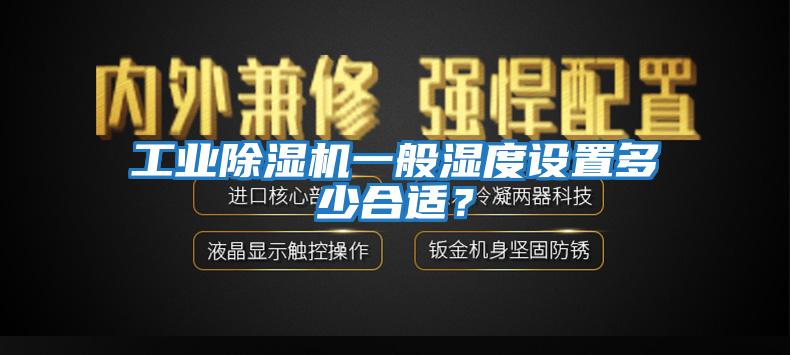 工業除濕機一般濕度設置多少合適？