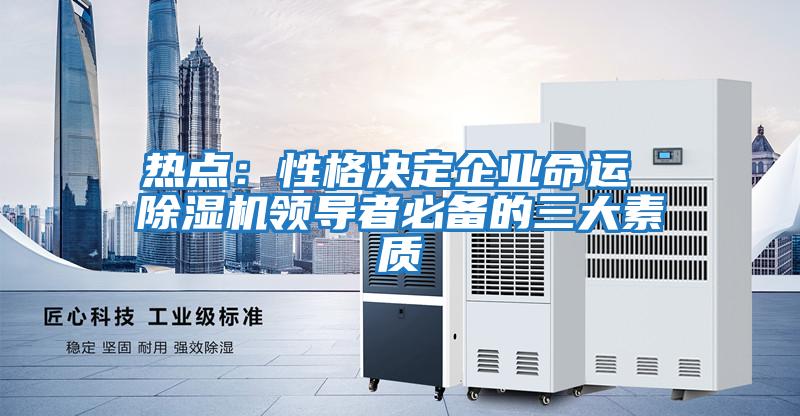 熱點:性格決定企業命運 除濕機領導者必備的三大素質