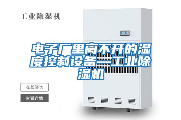 電子廠里離不開的濕度控制設備—工業除濕機