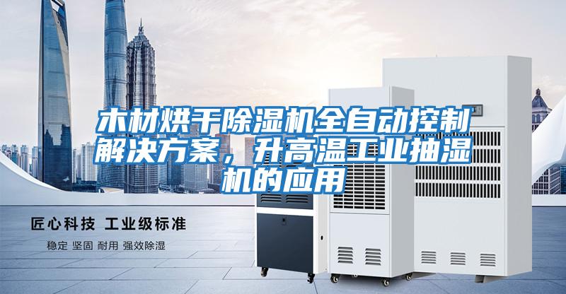 木材烘干除濕機全自動控制解決方案,升高溫工業抽濕機的應用