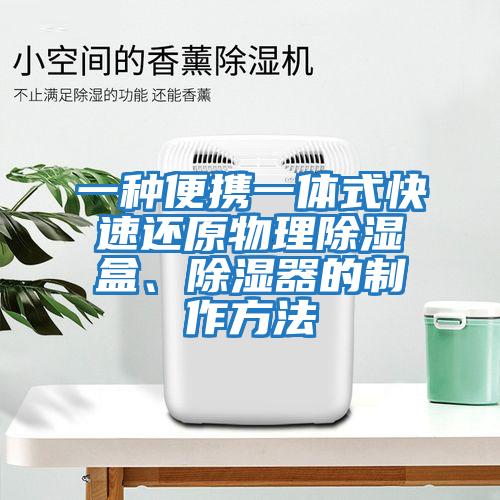 一種便攜一體式快速還原物理除濕盒、除濕器的制作方法