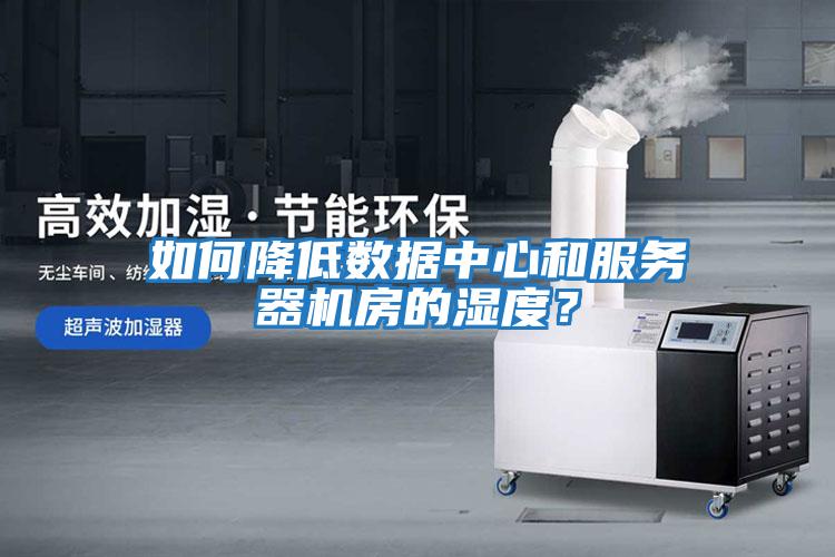 如何降低數(shù)據(jù)中心和服務器機房的濕度？