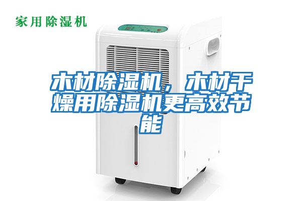 木材除濕機，木材干燥用除濕機更高效節能