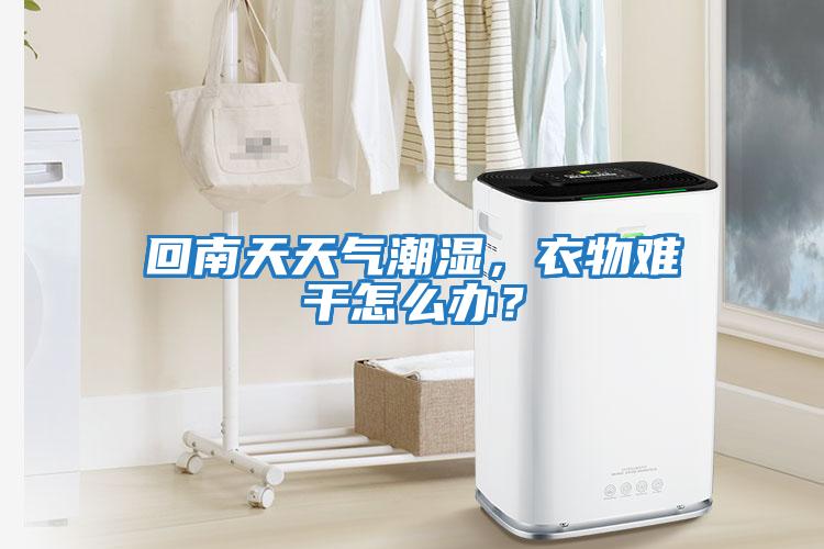 回南天天氣潮濕，衣物難干怎么辦？