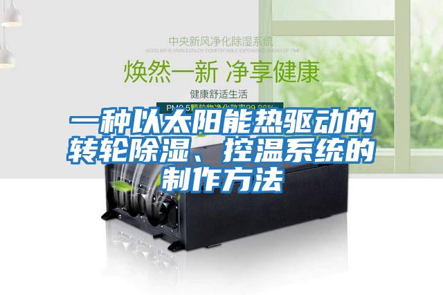 一種以太陽能熱驅動的轉輪除濕、控溫系統的制作方法