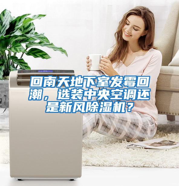 回南天地下室發霉回潮，選裝中央空調還是新風除濕機？