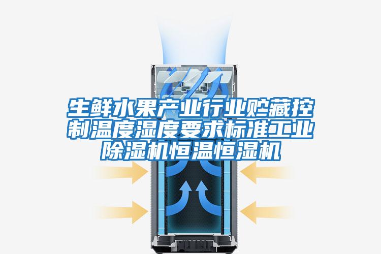 生鮮水果產業行業貯藏控制溫度濕度要求標準工業除濕機恒溫恒濕機