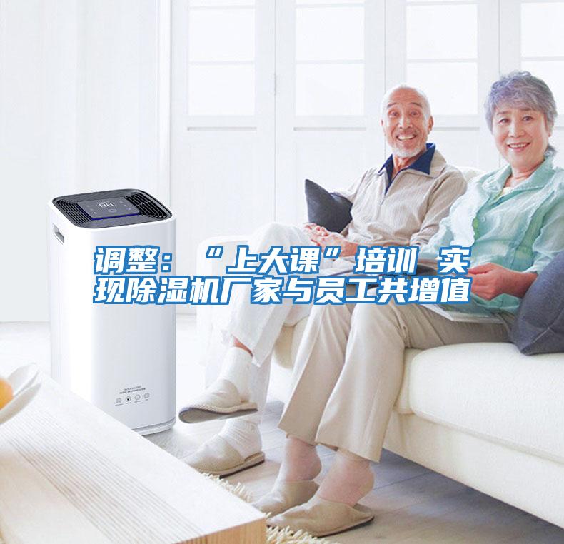 調整：“上大課”培訓 實現除濕機廠家與員工共增值