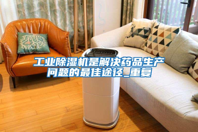 工業除濕機是解決藥品生產問題的最佳途徑_重復