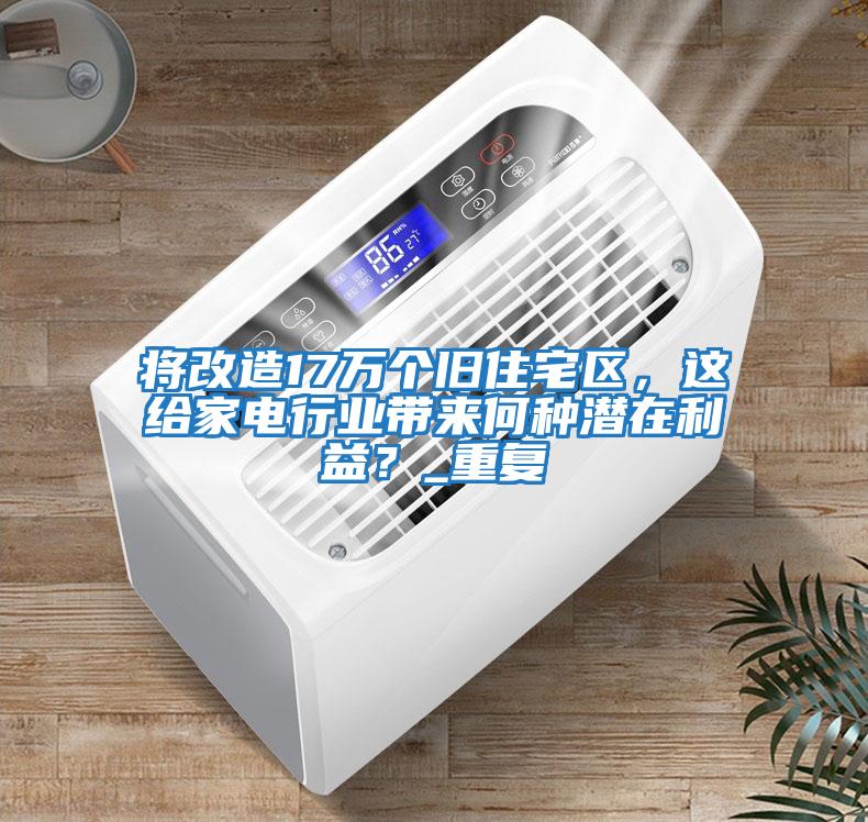 將改造17萬(wàn)個(gè)舊住宅區(qū)，這給家電行業(yè)帶來(lái)何種潛在利益？_重復(fù)