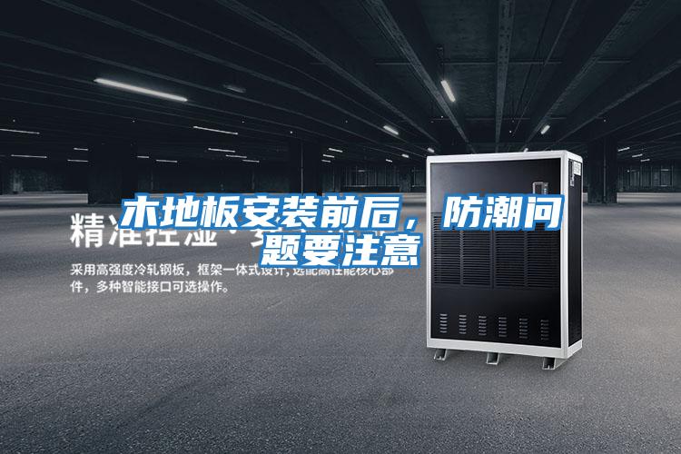 木地板安裝前后,防潮問題要注意