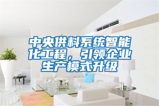 中央供料系統智能化工程,引領企業生產模式升級
