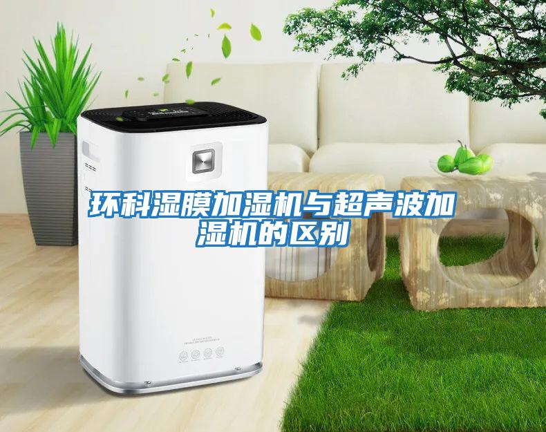 環科濕膜加濕機與超聲波加濕機的區別