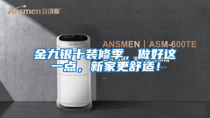 金九銀十裝修季，做好這一點，新家更舒適！
