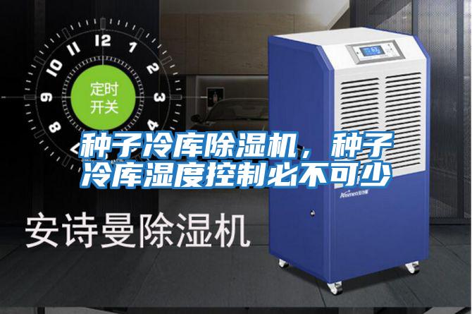種子冷庫除濕機,種子冷庫濕度控制必不可少