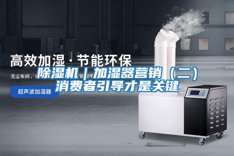 除濕機｜加濕器營銷（二）消費者引導才是關鍵